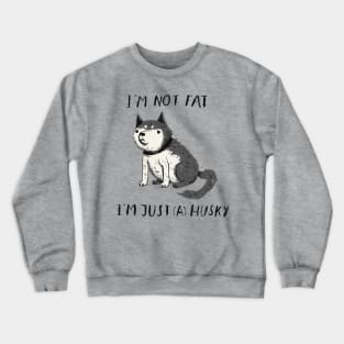 i'm not fat i'm just a husky T-shirt Crewneck Sweatshirt